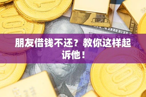 北京朋友借钱不还？教你这样起诉他！