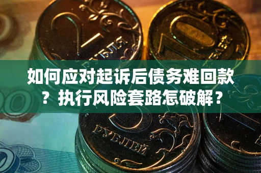 北京如何应对起诉后债务难回款？执行风险套路怎破解？