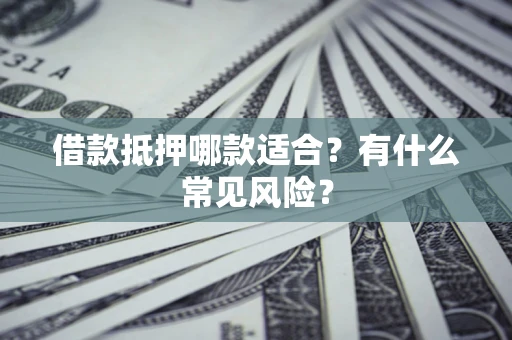 北京借款抵押哪款适合？有什么常见风险？